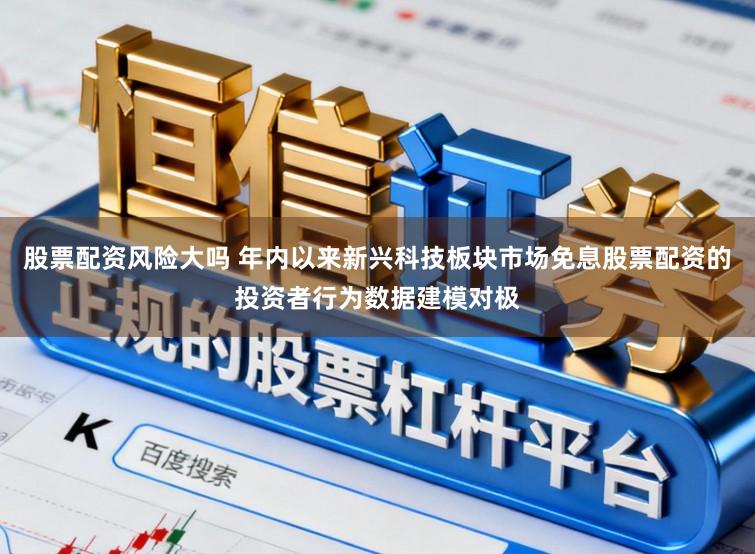 股票配资风险大吗 年内以来新兴科技板块市场免息股票配资的投资者行为数据建模对极