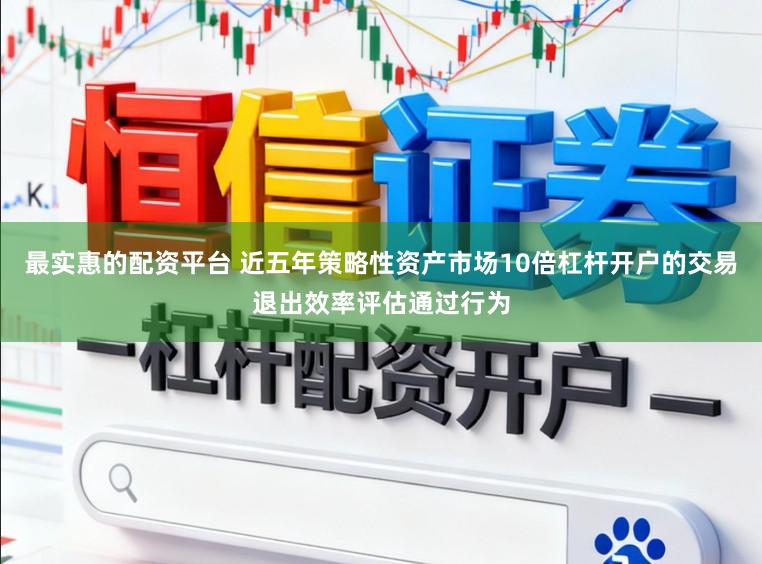 最实惠的配资平台 近五年策略性资产市场10倍杠杆开户的交易退出效率评估通过行为