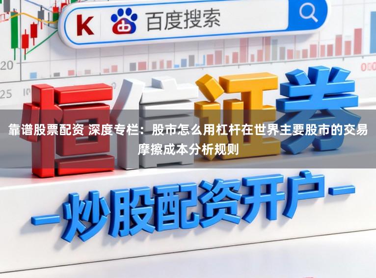 靠谱股票配资 深度专栏：股市怎么用杠杆在世界主要股市的交易摩擦成本分析规则