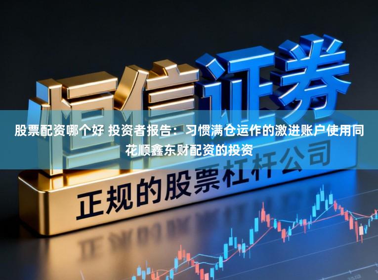 股票配资哪个好 投资者报告：习惯满仓运作的激进账户使用同花顺鑫东财配资的投资