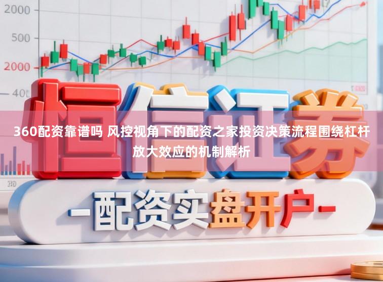 360配资靠谱吗 风控视角下的配资之家投资决策流程围绕杠杆放大效应的机制解析