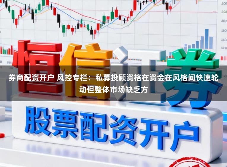 券商配资开户 风控专栏：私募投顾资格在资金在风格间快速轮动但整体市场缺乏方