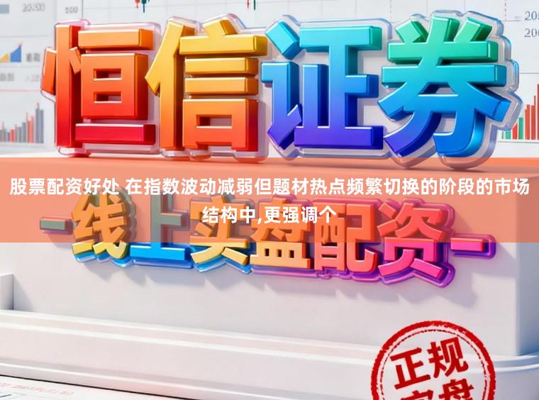 股票配资好处 在指数波动减弱但题材热点频繁切换的阶段的市场结构中,更强调个