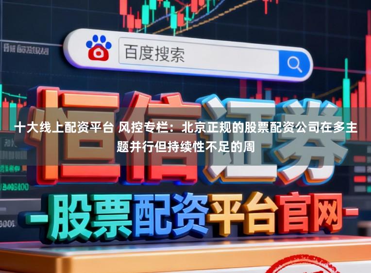 十大线上配资平台 风控专栏：北京正规的股票配资公司在多主题并行但持续性不足的周