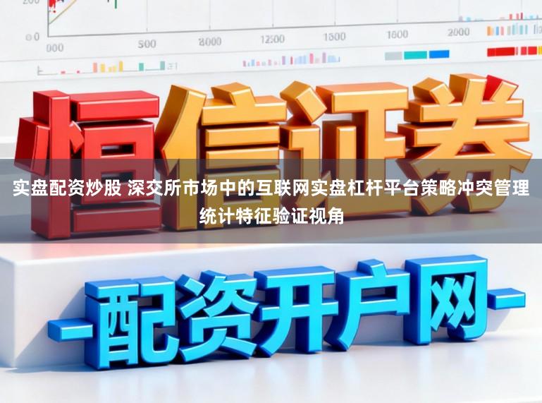 实盘配资炒股 深交所市场中的互联网实盘杠杆平台策略冲突管理统计特征验证视角