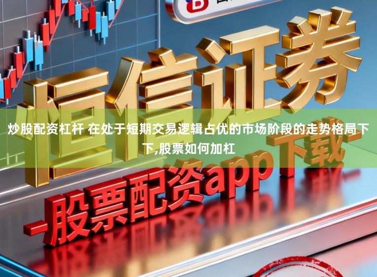 炒股配资杠杆 在处于短期交易逻辑占优的市场阶段的走势格局下下,股票如何加杠