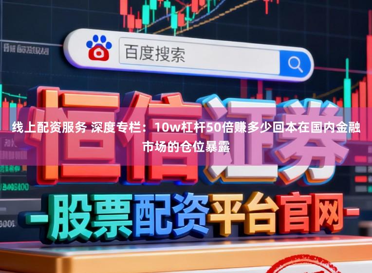 线上配资服务 深度专栏：10w杠杆50倍赚多少回本在国内金融市场的仓位暴露