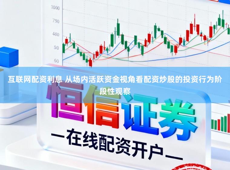 互联网配资利息 从场内活跃资金视角看配资炒股的投资行为阶段性观察