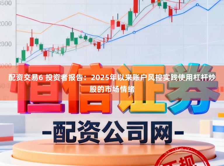 配资交易6 投资者报告：2025年以来账户风控实践使用杠杆炒股的市场情绪
