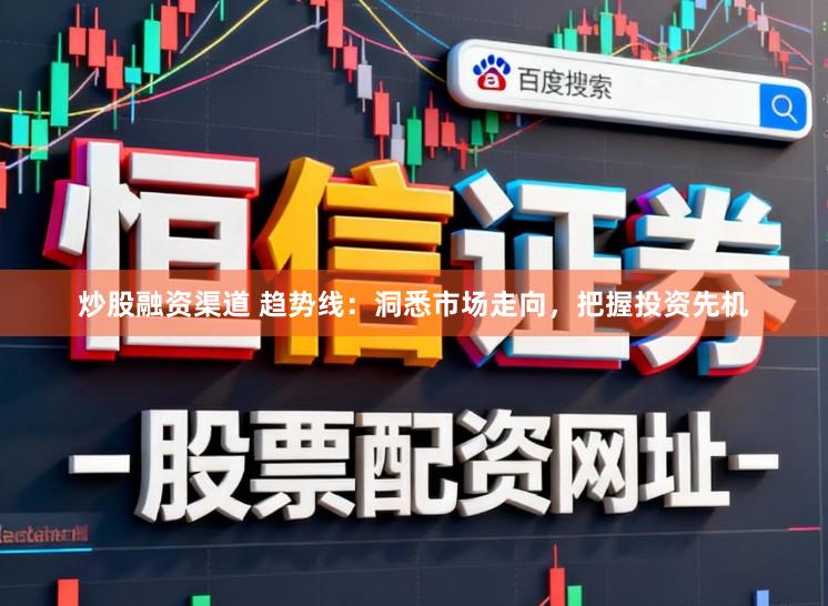 炒股融资渠道 趋势线：洞悉市场走向，把握投资先机