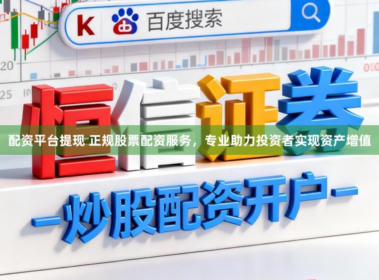 配资平台提现 正规股票配资服务，专业助力投资者实现资产增值