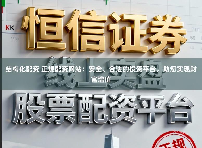 结构化配资 正规配资网站：安全、合法的投资平台，助您实现财富增值