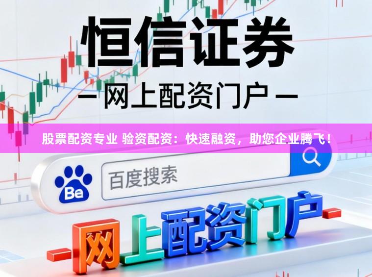 股票配资专业 验资配资：快速融资，助您企业腾飞！