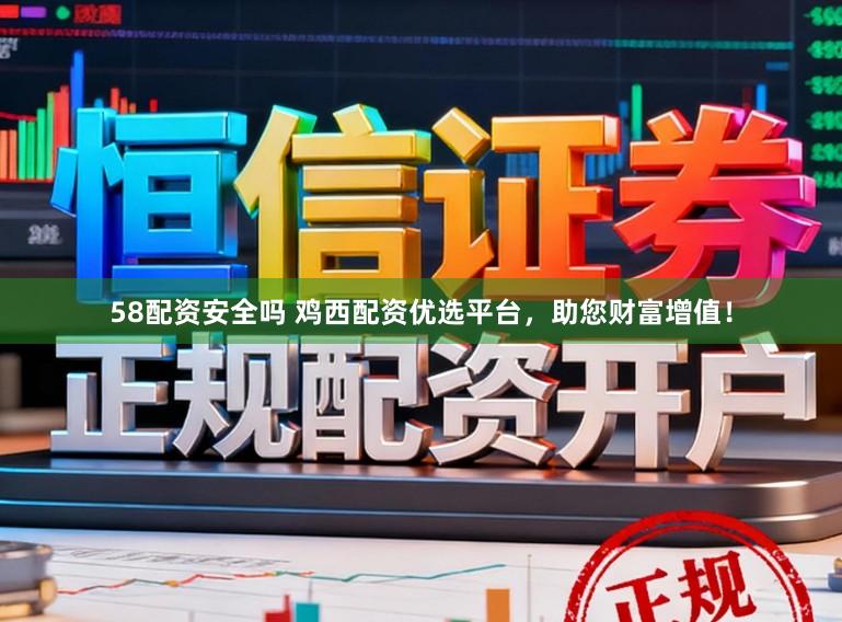 58配资安全吗 鸡西配资优选平台，助您财富增值！