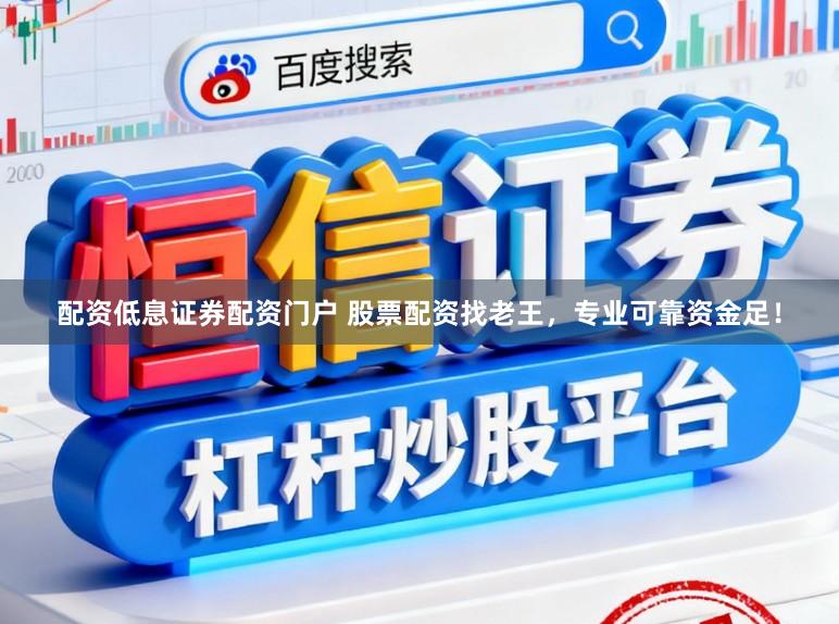 配资低息证券配资门户 股票配资找老王，专业可靠资金足！