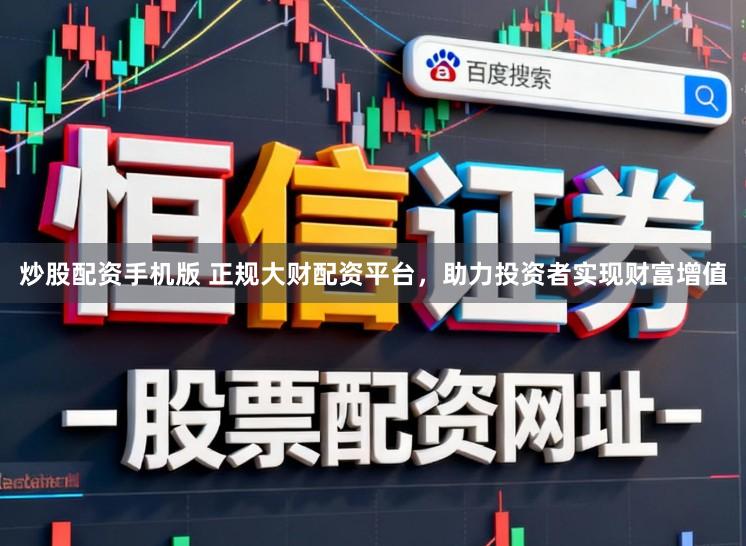 炒股配资手机版 正规大财配资平台，助力投资者实现财富增值