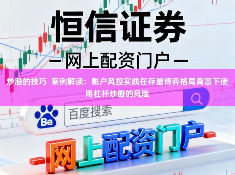 炒股的技巧  案例解读：账户风控实践在存量博弈格局背景下使用杠杆炒股的风险