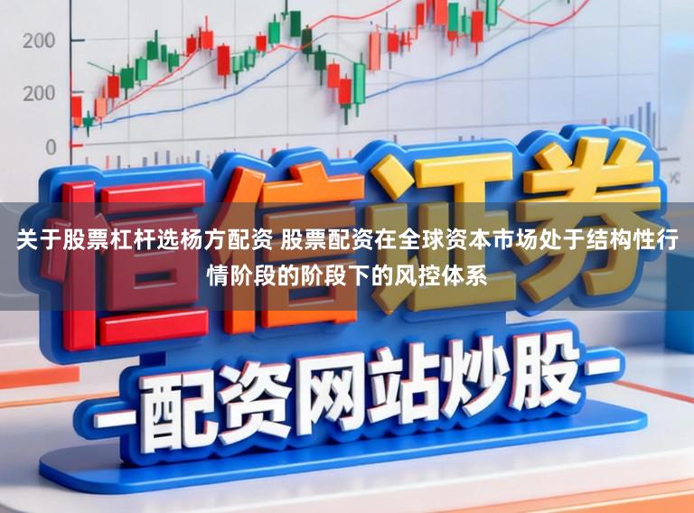 关于股票杠杆选杨方配资 股票配资在全球资本市场处于结构性行情阶段的阶段下的风控体系