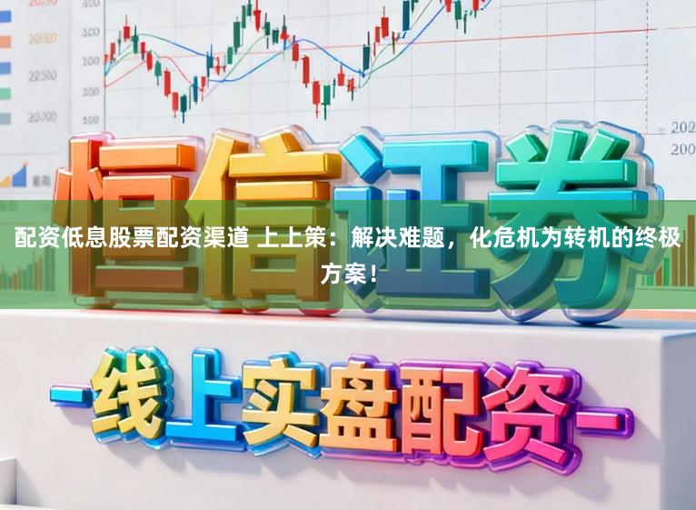 配资低息股票配资渠道 上上策：解决难题，化危机为转机的终极方案！