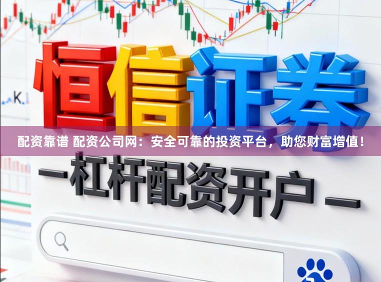 配资靠谱 配资公司网：安全可靠的投资平台，助您财富增值！