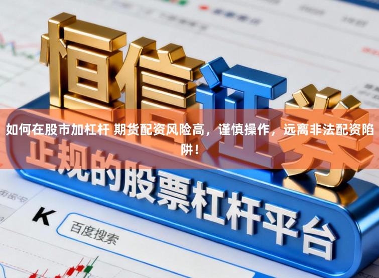 如何在股市加杠杆 期货配资风险高，谨慎操作，远离非法配资陷阱！