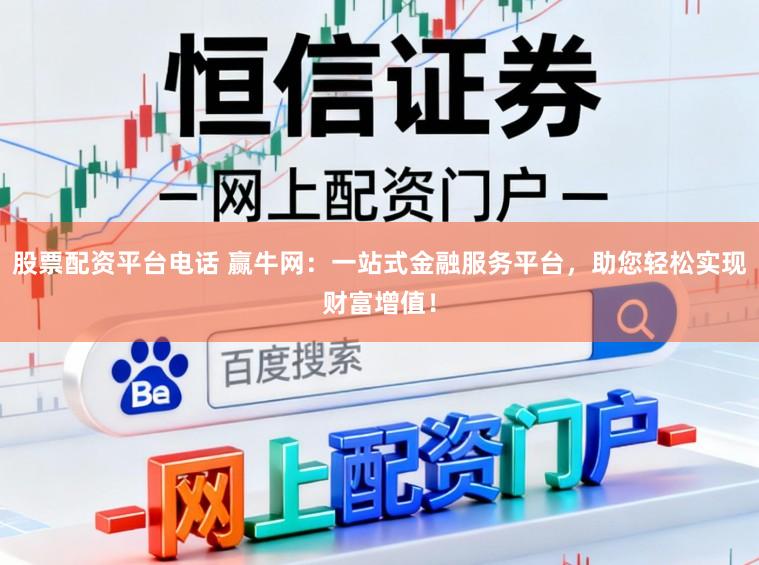 股票配资平台电话 赢牛网：一站式金融服务平台，助您轻松实现财富增值！