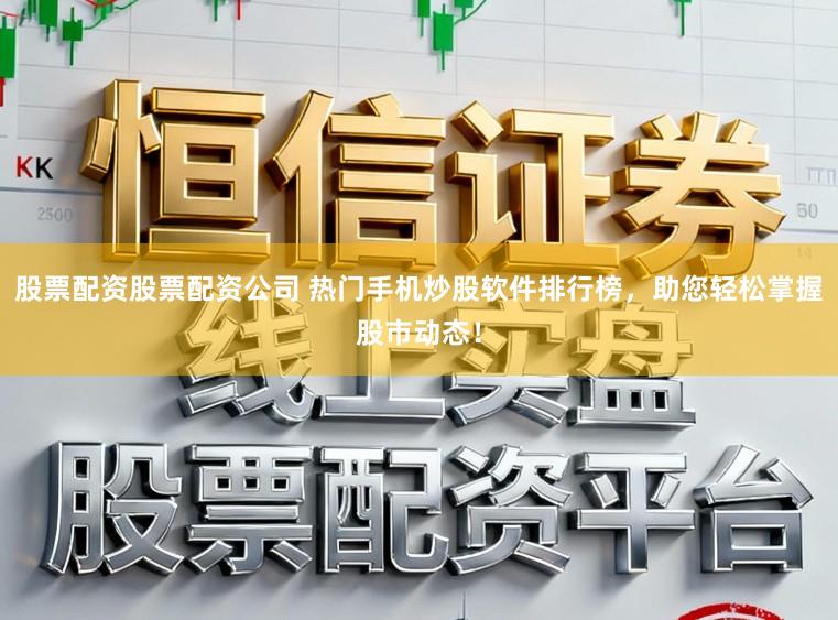 股票配资股票配资公司 热门手机炒股软件排行榜，助您轻松掌握股市动态！
