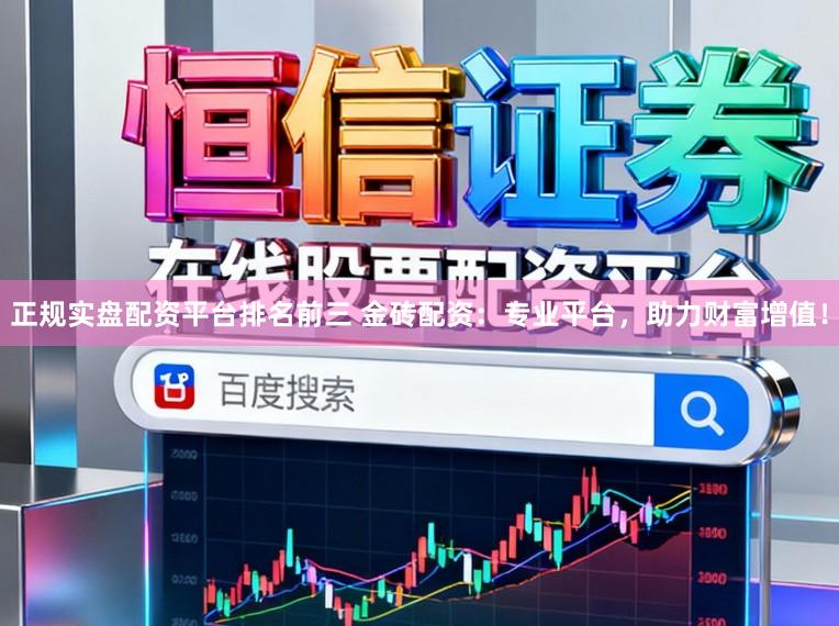 正规实盘配资平台排名前三 金砖配资：专业平台，助力财富增值！