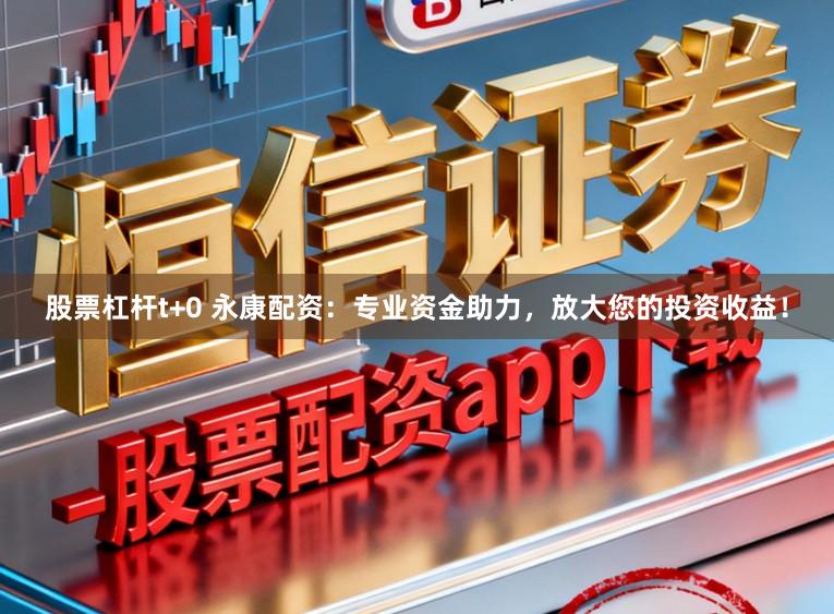 股票杠杆t+0 永康配资：专业资金助力，放大您的投资收益！