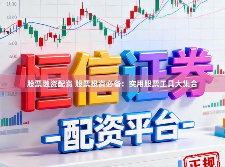 股票融资配资 股票投资必备：实用股票工具大集合