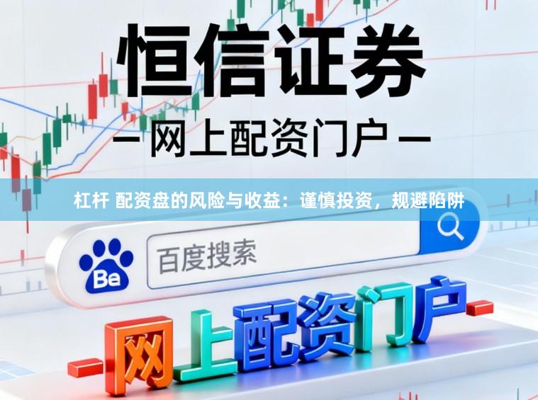 杠杆 配资盘的风险与收益：谨慎投资，规避陷阱