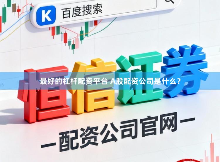 最好的杠杆配资平台 A股配资公司是什么？